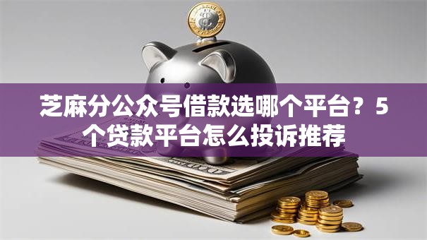 芝麻分公众号借款选哪个平台？5个贷款平台怎么投诉推荐