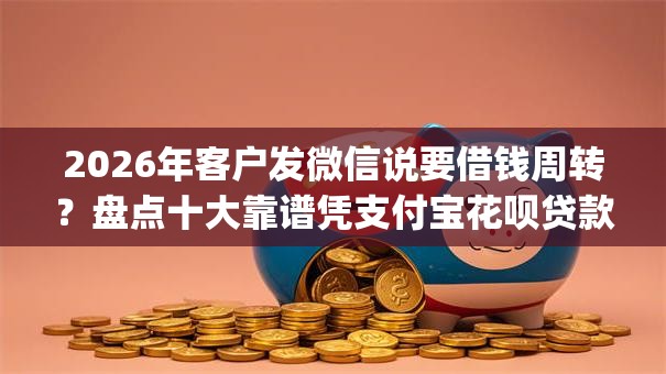 2026年客户发微信说要借钱周转?盘点十大靠谱凭支付宝花呗贷款的app 2026年客户发微信说要借钱周转?盘点十大靠谱凭支付宝花呗贷款的app