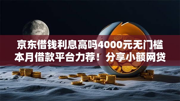 京东借钱利息高吗4000元无门槛本月借款平台力荐！分享小额网贷口子4000元无门槛借款