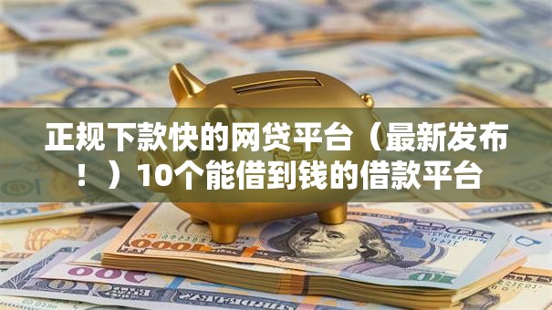 正规下款快的网贷平台（最新发布！）10个能借到钱的借款平台