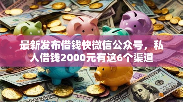 最新发布借钱快微信公众号，私人借钱2000元有这6个渠道