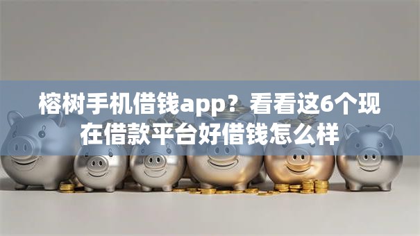 榕树手机借钱app？看看这6个现在借款平台好借钱怎么样