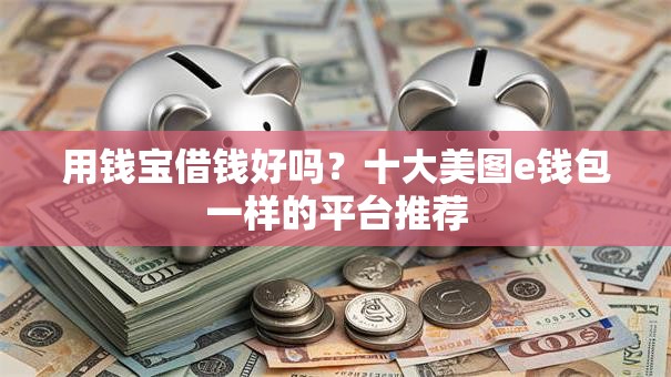 用钱宝借钱好吗？十大美图e钱包一样的平台推荐