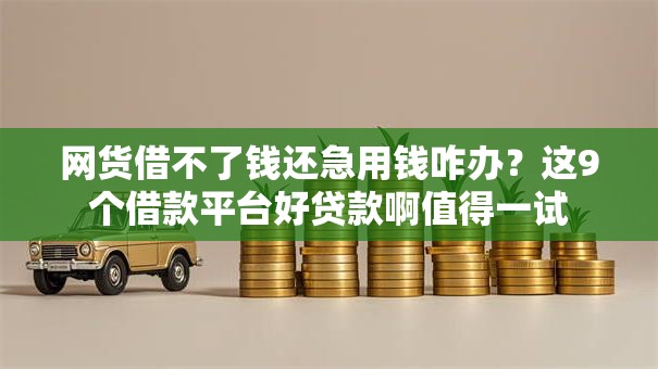 网货借不了钱还急用钱咋办？这9个借款平台好贷款啊值得一试