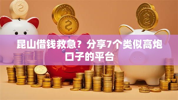 昆山借钱救急？分享7个类似高炮口子的平台