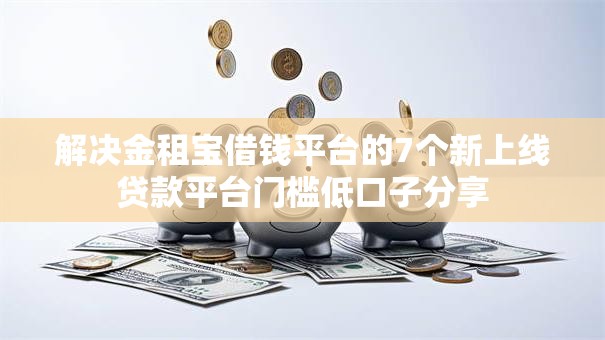 解决金租宝借钱平台的7个新上线贷款平台门槛低口子分享