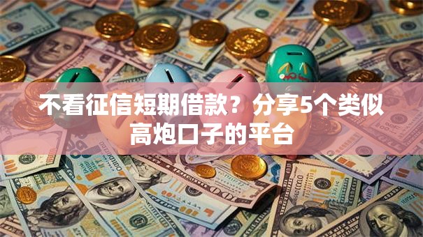 不看征信短期借款？分享5个类似高炮口子的平台