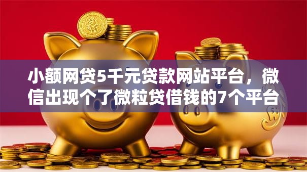 小额网贷5千元贷款网站平台，微信出现个了微粒贷借钱的7个平台介绍