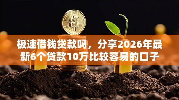 极速借钱贷款吗，分享2026年最新6个贷款10万比较容易的口子