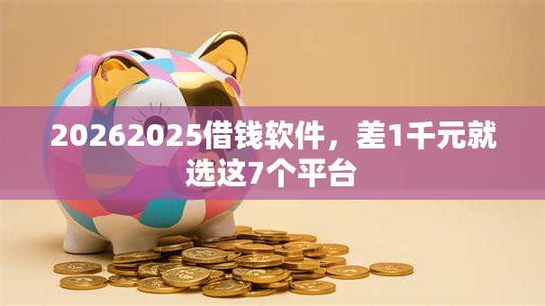 20262025借钱软件，差1千元就选这7个平台