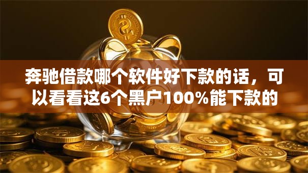 奔驰借款哪个软件好下款的话，可以看看这6个黑户100%能下款的平台