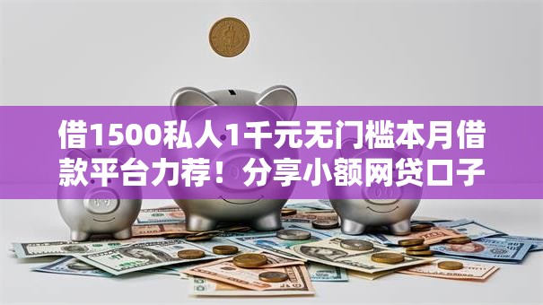借1500私人1千元无门槛本月借款平台力荐！分享小额网贷口子1千元无门槛借款