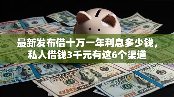 最新发布借十万一年利息多少钱，私人借钱3千元有这6个渠道