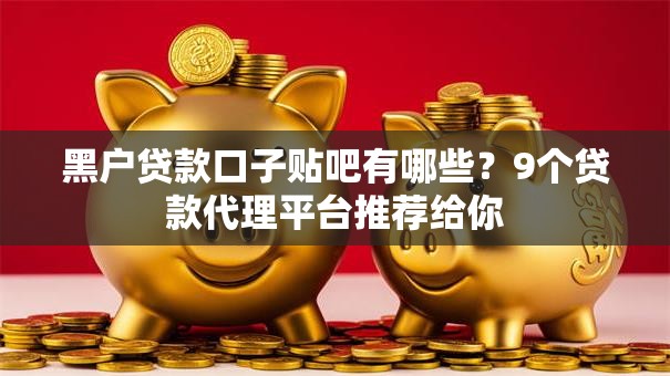 黑户贷款口子贴吧有哪些？9个贷款代理平台推荐给你