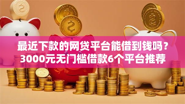 最近下款的网贷平台能借到钱吗？3000元无门槛借款6个平台推荐
