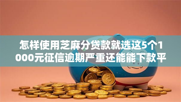 怎样使用芝麻分贷款就选这5个1000元征信逾期严重还能能下款平台