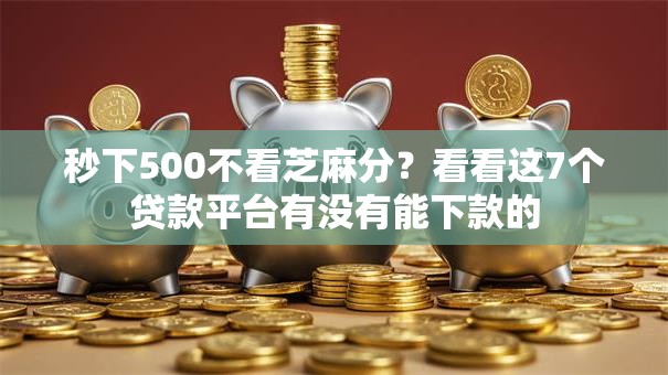 秒下500不看芝麻分？看看这7个贷款平台有没有能下款的