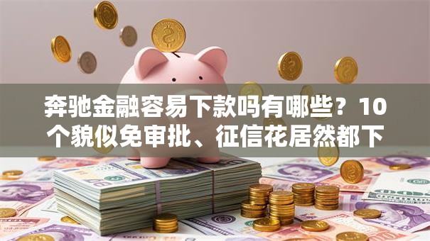 奔驰金融容易下款吗有哪些？10个貌似免审批、征信花居然都下款的口子合集