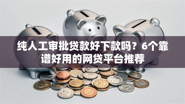 纯人工审批贷款好下款吗?6个靠谱好用的网贷平台推荐 纯人工审批贷款好下款吗?6个靠谱好用的网贷平台推荐