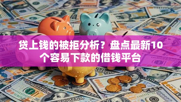 贷上钱的被拒分析？盘点最新10个容易下款的借钱平台