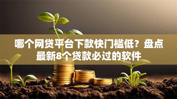哪个网贷平台下款快门槛低?盘点最新8个贷款必过的软件 哪个网贷平台下款快门槛低?盘点最新8个贷款必过的软件