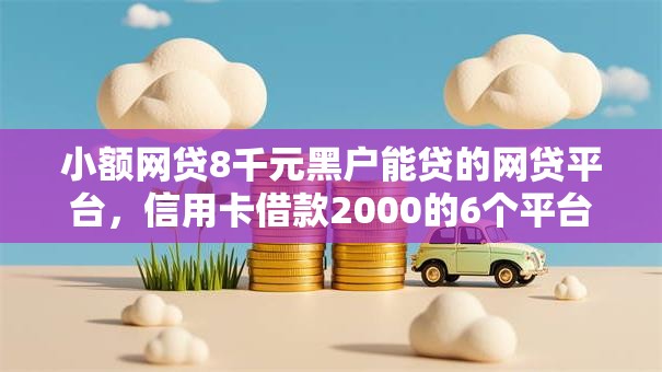 小额网贷8千元黑户能贷的网贷平台,信用卡借款2000的6个平台介绍 小额网贷8千元黑户能贷的网贷平台,信用卡借款2000的6个平台介绍
