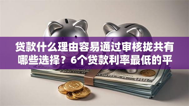 贷款什么理由容易通过审核拢共有哪些选择?6个贷款利率最低的平台详解 贷款什么理由容易通过审核拢共有哪些选择?6个贷款利率最低的平台详解