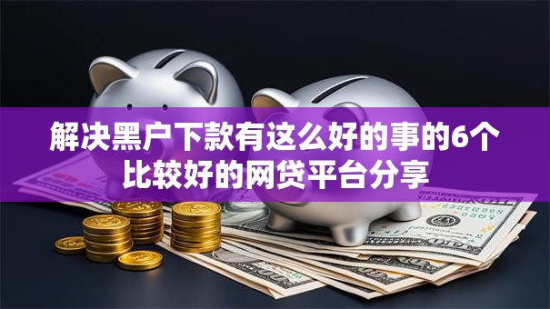 解决黑户下款有这么好的事的6个比较好的网贷平台分享