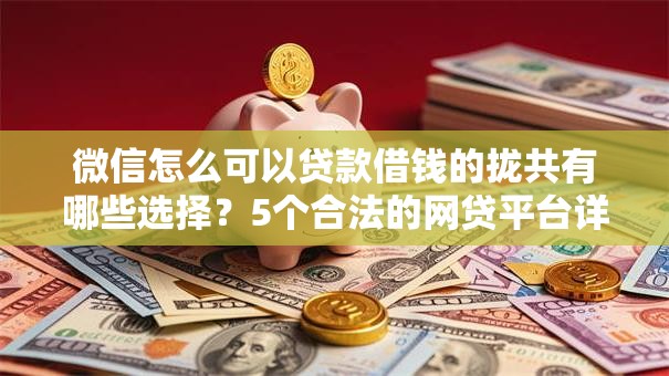 微信怎么可以贷款借钱的拢共有哪些选择？5个合法的网贷平台详解