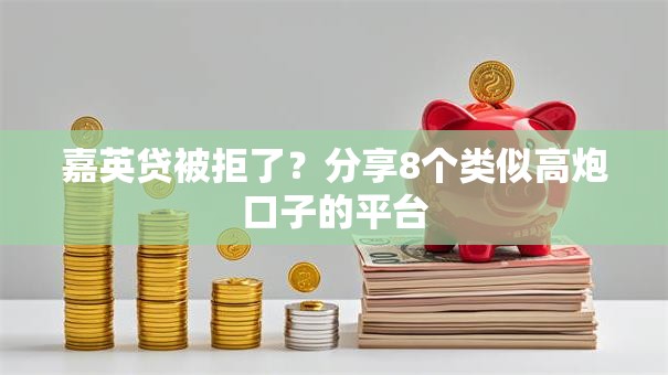 嘉英贷被拒了？分享8个类似高炮口子的平台