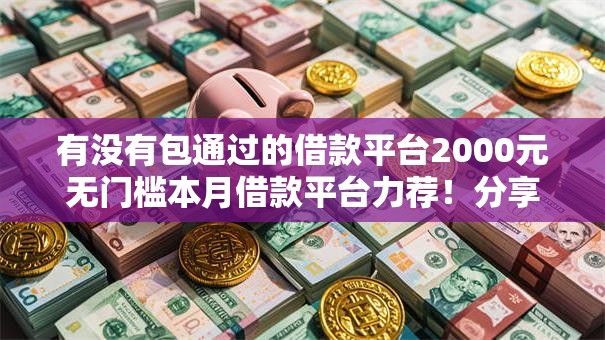 有没有包通过的借款平台2000元无门槛本月借款平台力荐!分享小额网贷口子2000元无门槛借款 有没有包通过的借款平台2000元无门槛本月借款平台力荐!分享小额网贷口子2000元无门槛借款