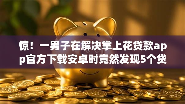 惊!一男子在解决掌上花贷款app官方下载安卓时竟然发现5个贷款平台推广赚佣金,事后分享了出来 惊!一男子在解决掌上花贷款app官方下载安卓时竟然发现5个贷款平台推广赚佣金,事后分享了出来