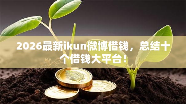 2026最新ikun微博借钱，总结十个借钱大平台！