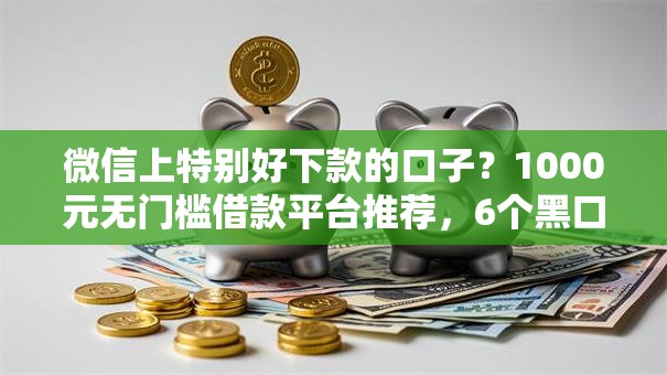 微信上特别好下款的口子?1000元无门槛借款平台推荐,6个黑口子盘点 微信上特别好下款的口子?1000元无门槛借款平台推荐,6个黑口子盘点