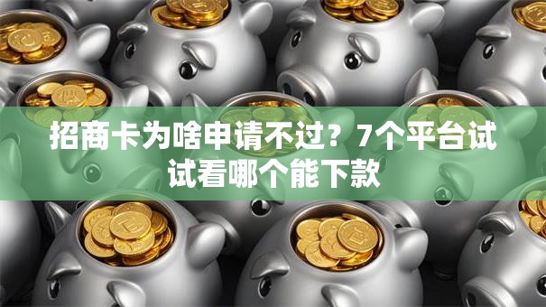 招商卡为啥申请不过？7个平台试试看哪个能下款