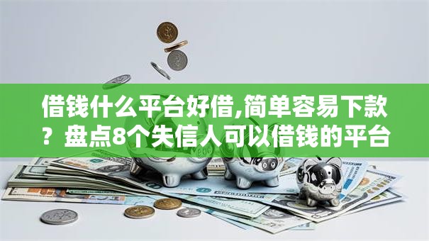 借钱什么平台好借,简单容易下款？盘点8个失信人可以借钱的平台给你参考