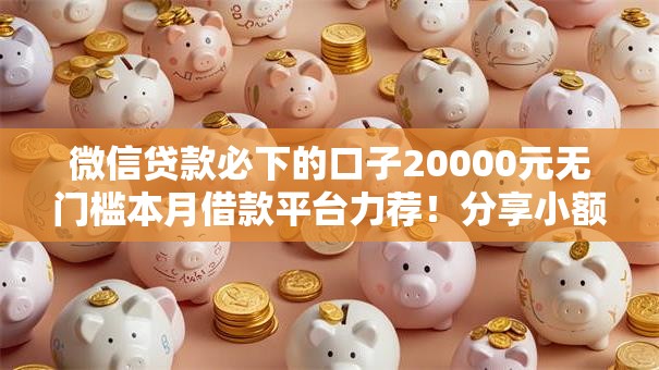 微信贷款必下的口子20000元无门槛本月借款平台力荐！分享小额网贷口子20000元无门槛借款
