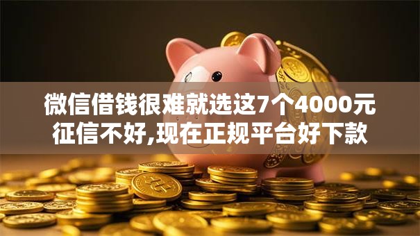 微信借钱很难就选这7个4000元征信不好,现在正规平台好下款 微信借钱很难就选这7个4000元征信不好,现在正规平台好下款