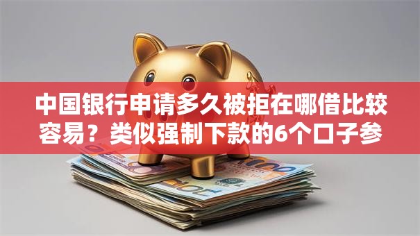 中国银行申请多久被拒在哪借比较容易？类似强制下款的6个口子参考