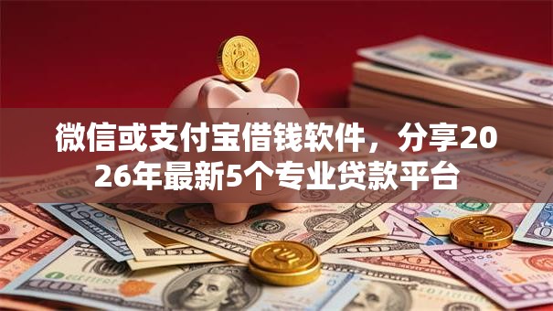 微信或支付宝借钱软件,分享2026年最新5个专业贷款平台 微信或支付宝借钱软件,分享2026年最新5个专业贷款平台