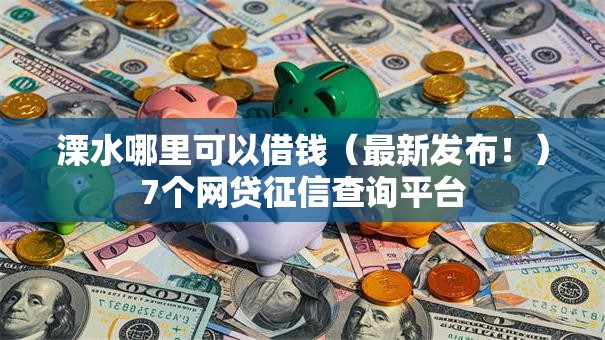 溧水哪里可以借钱(最新发布!)7个网贷征信查询平台 溧水哪里可以借钱(最新发布!)7个网贷征信查询平台