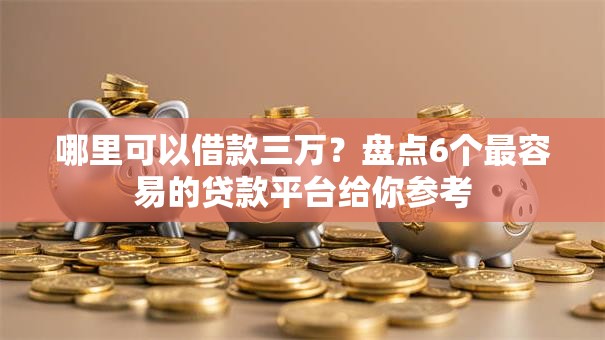 哪里可以借款三万？盘点6个最容易的贷款平台给你参考