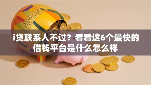 i贷联系人不过?看看这6个最快的借钱平台是什么怎么样 i贷联系人不过?看看这6个最快的借钱平台是什么怎么样