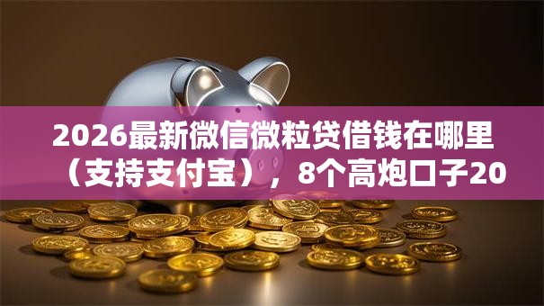 2026最新微信微粒贷借钱在哪里（支持支付宝），8个高炮口子2025最新下款苹果手机能下载的无私分享