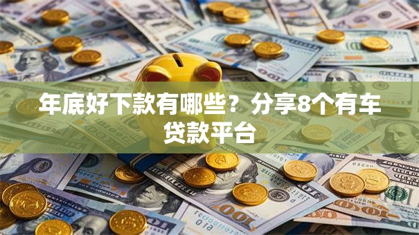 年底好下款有哪些?分享8个有车贷款平台 年底好下款有哪些?分享8个有车贷款平台