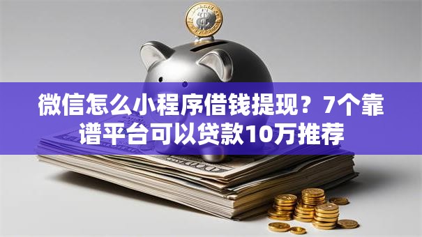 微信怎么小程序借钱提现？7个靠谱平台可以贷款10万推荐