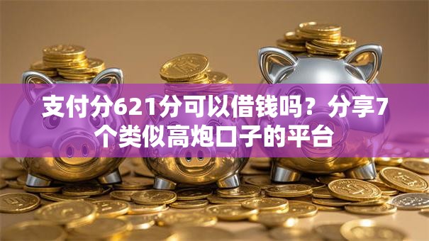 支付分621分可以借钱吗?分享7个类似高炮口子的平台 支付分621分可以借钱吗?分享7个类似高炮口子的平台