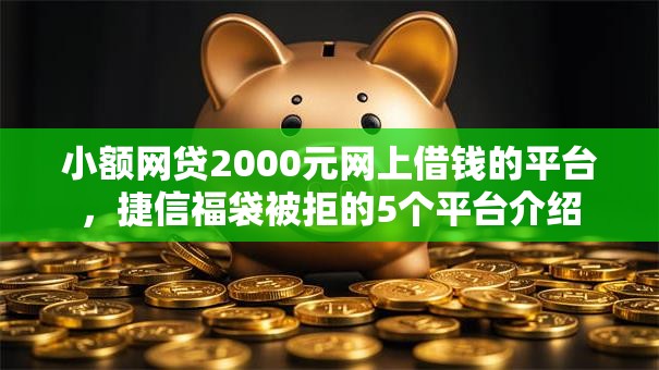 小额网贷2000元网上借钱的平台，捷信福袋被拒的5个平台介绍