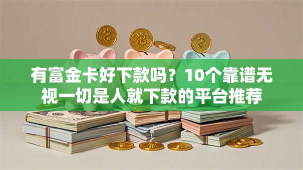 有富金卡好下款吗？10个靠谱无视一切是人就下款的平台推荐