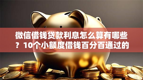 微信借钱贷款利息怎么算有哪些？10个小额度借钱百分百通过的平台推荐给你